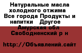 Натуральные масла холодного отжима - Все города Продукты и напитки » Другое   . Амурская обл.,Свободненский р-н